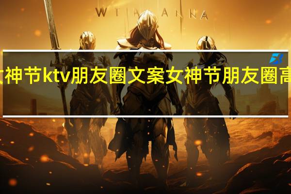 女神节ktv朋友圈文案 女神节朋友圈高级文案