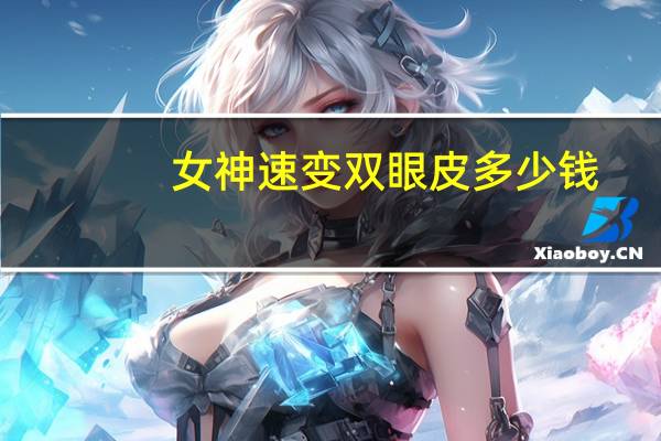 女神速变双眼皮多少钱(男生割双眼皮多少钱)