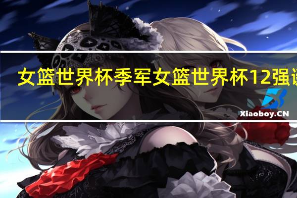 女篮世界杯季军 女篮世界杯12强诞生