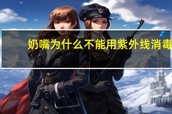 奶嘴为什么不能用紫外线消毒