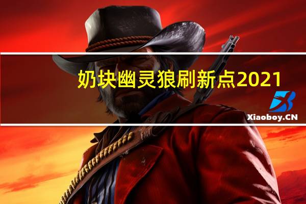 奶块幽灵狼刷新点2021（奶块幽灵狼刷新地点）