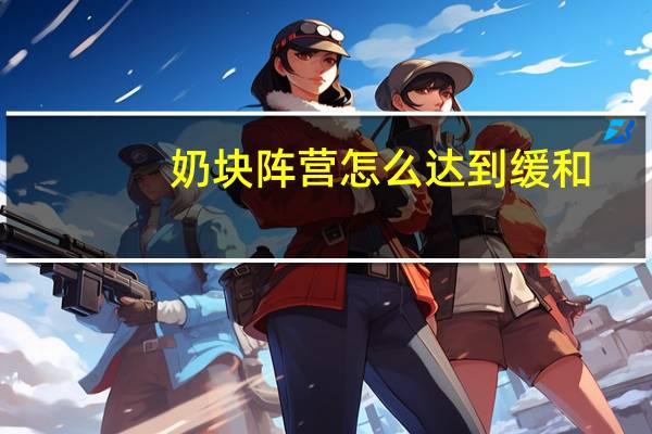 奶块阵营怎么达到缓和