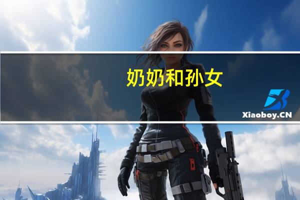 奶奶和孙女（媳妇儿和少奶奶）