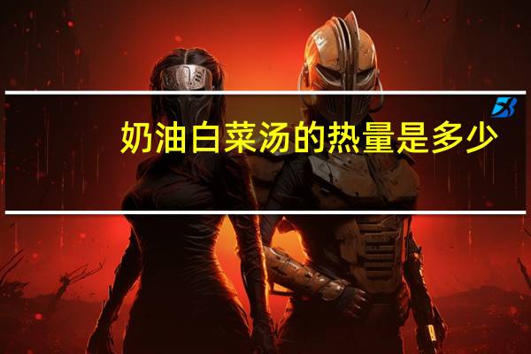 奶油白菜汤的热量是多少？