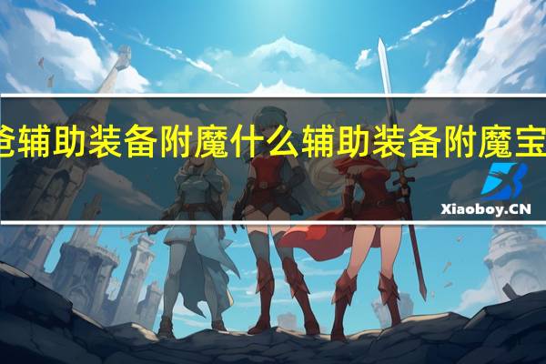 奶爸辅助装备附魔什么 辅助装备附魔宝珠有哪些