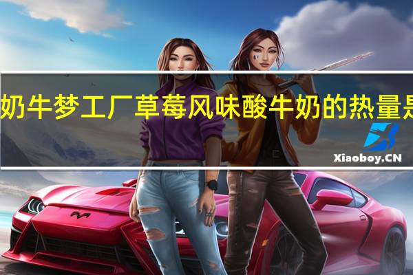 奶牛梦工厂 草莓风味酸牛奶的热量是多少