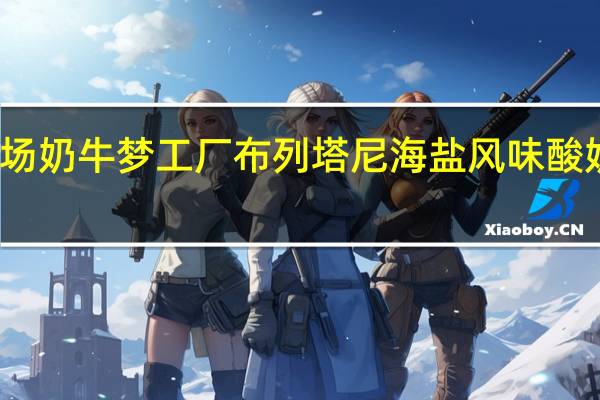 奶牛梦工场 奶牛梦工厂 布列塔尼海盐风味酸奶卡路里是多少