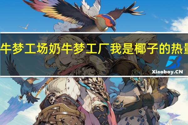 奶牛梦工场 奶牛梦工厂 我是椰子的热量是多少