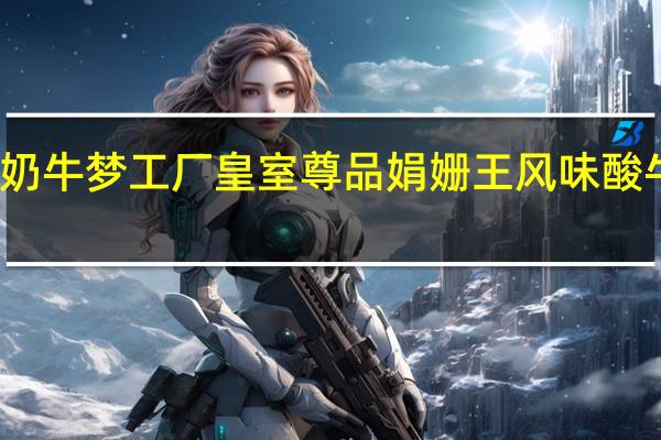 奶牛梦工场 奶牛梦工厂 皇室尊品 娟姗王风味酸牛奶的热量是多少