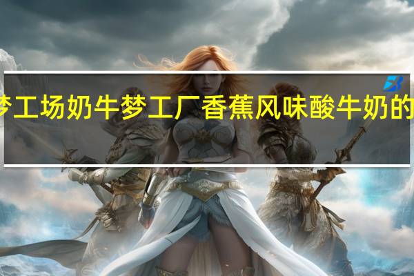 奶牛梦工场 奶牛梦工厂 香蕉风味酸牛奶的热量是多少