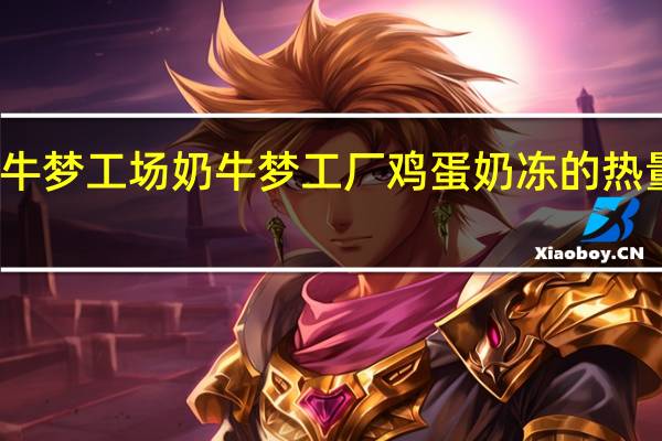 奶牛梦工场 奶牛梦工厂 鸡蛋奶冻的热量是多少