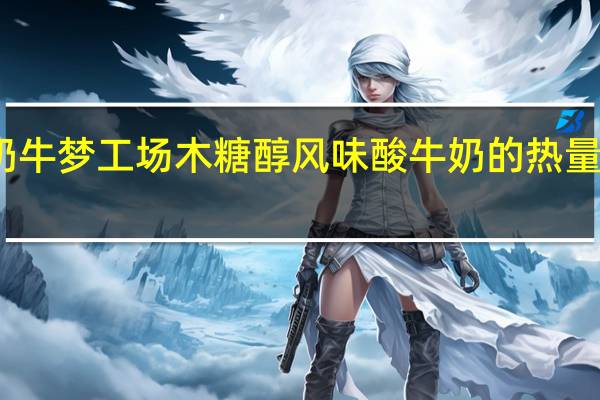 奶牛梦工场 木糖醇风味酸牛奶的热量是多少