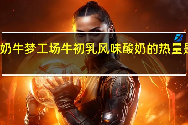 奶牛梦工场 牛初乳风味酸奶的热量是多少