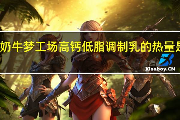 奶牛梦工场 高钙低脂调制乳的热量是多少