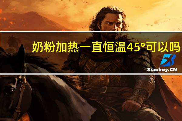 奶粉加热一直恒温45°可以吗