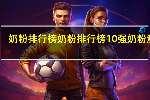 奶粉排行榜 奶粉排行榜10强奶粉测评