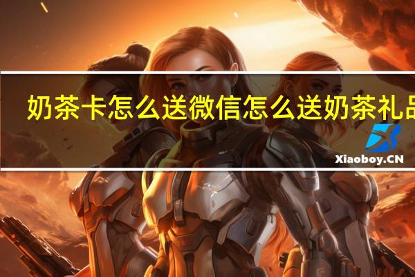 奶茶卡怎么送 微信怎么送奶茶礼品卡