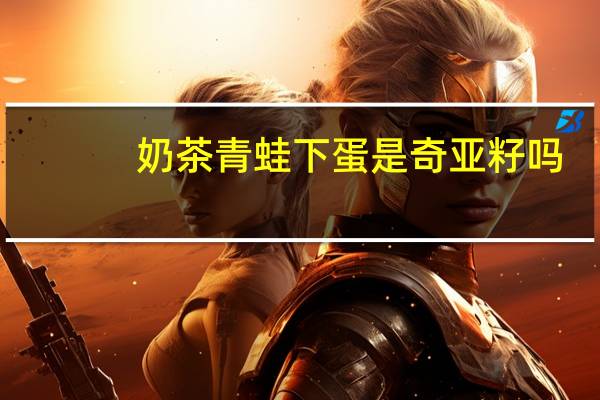 奶茶青蛙下蛋是奇亚籽吗