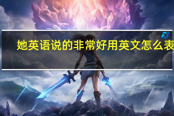 她英语说的非常好用英文怎么表达?