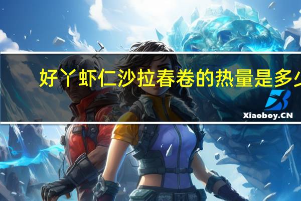 好丫 虾仁沙拉春卷的热量是多少