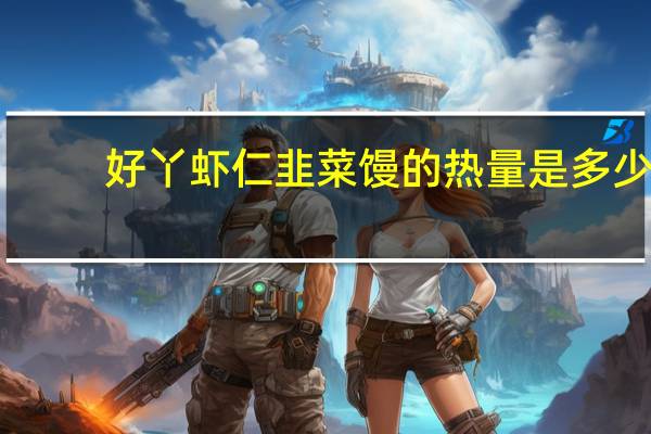 好丫 虾仁韭菜馒的热量是多少