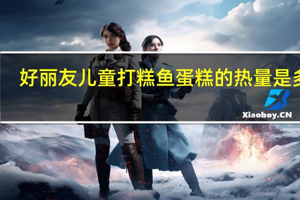 好丽友 儿童打糕鱼蛋糕的热量是多少