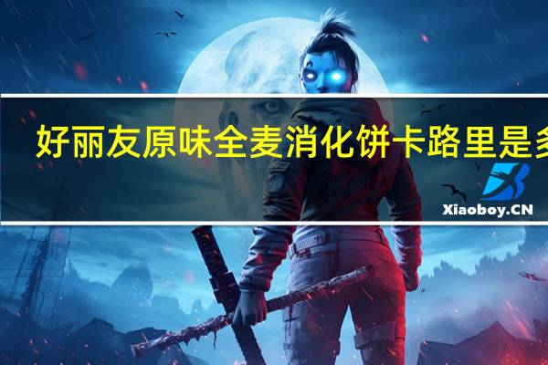 好丽友 原味全麦消化饼卡路里是多少