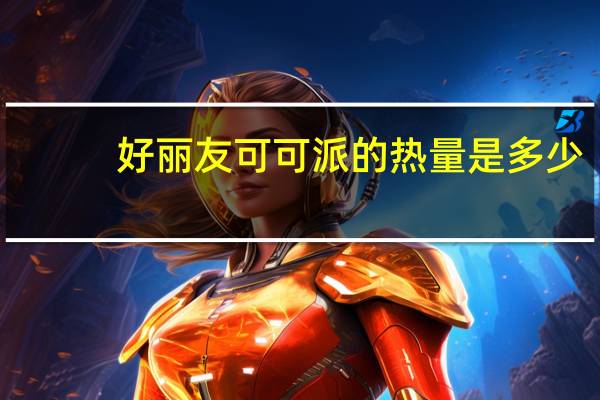 好丽友 可可派的热量是多少