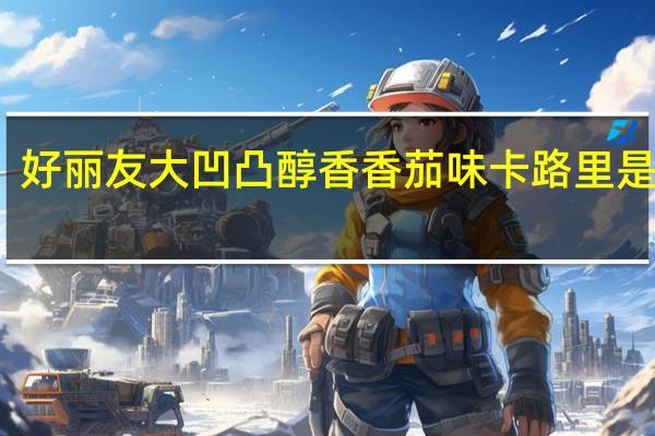 好丽友 大凹凸醇香香茄味卡路里是多少