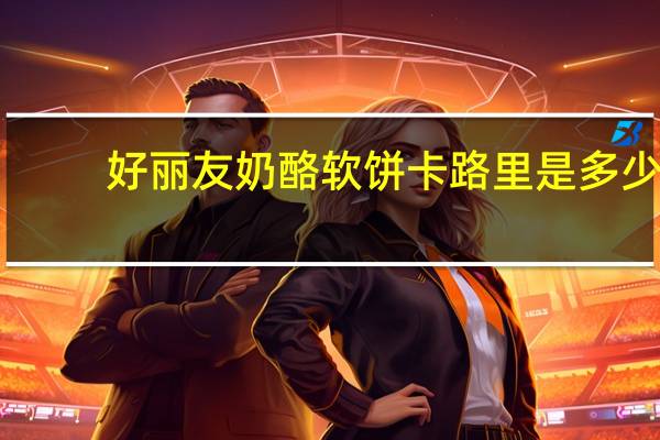 好丽友 奶酪软饼卡路里是多少