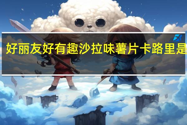 好丽友 好有趣沙拉味薯片卡路里是多少