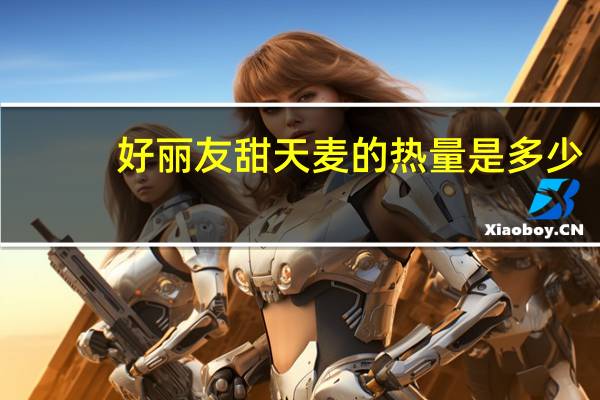 好丽友 甜天麦的热量是多少
