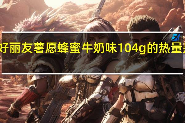 好丽友 薯愿蜂蜜牛奶味104g的热量是多少
