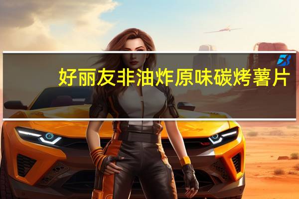 好丽友 非油炸原味碳烤薯片(韩国)卡路里是多少