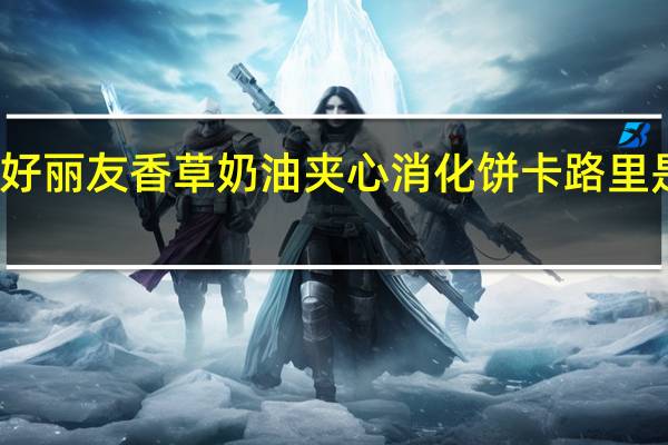 好丽友 香草奶油夹心消化饼卡路里是多少