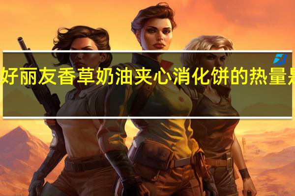 好丽友 香草奶油夹心消化饼的热量是多少