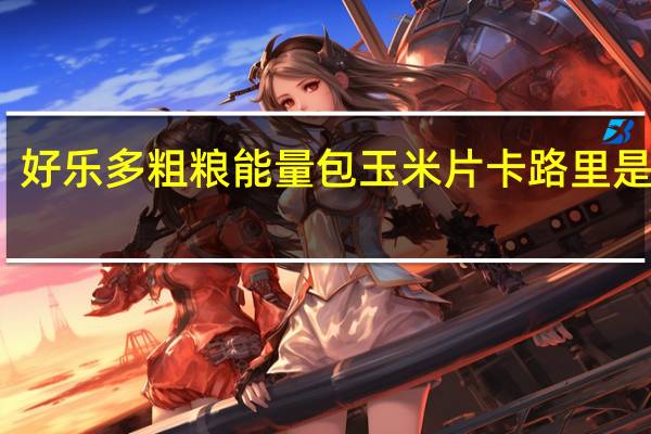 好乐多 粗粮能量包玉米片卡路里是多少