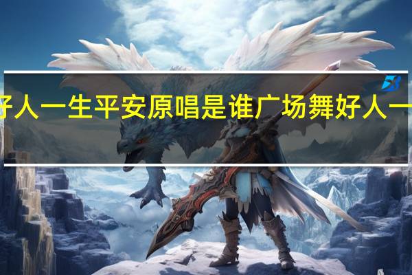 好人一生平安原唱是谁 广场舞好人一生平安