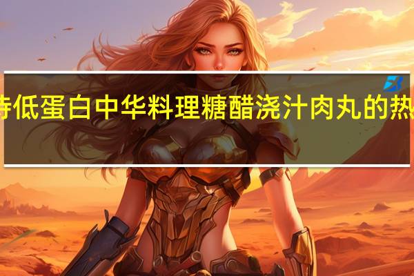 好侍 低蛋白中华料理糖醋浇汁肉丸的热量是多少