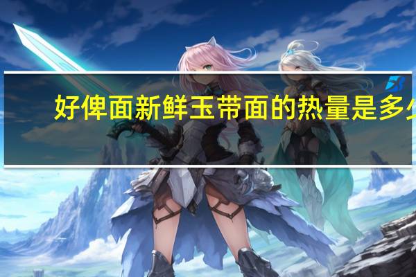 好俾面 新鲜玉带面的热量是多少