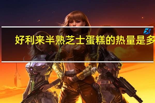 好利来 半熟芝士蛋糕的热量是多少