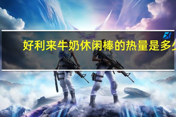 好利来 牛奶休闲棒的热量是多少
