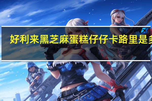 好利来 黑芝麻蛋糕仔仔卡路里是多少