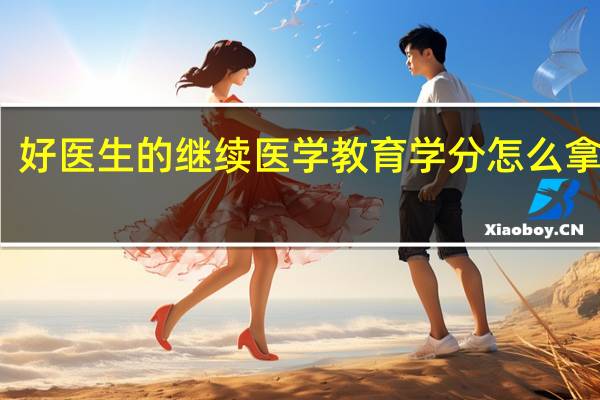 好医生的继续医学教育学分怎么拿的呀