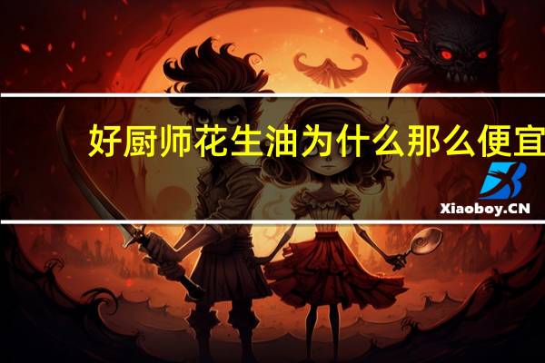 好厨师花生油为什么那么便宜