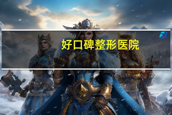 好口碑整形医院，大连整形整容医院口碑好的有哪几家