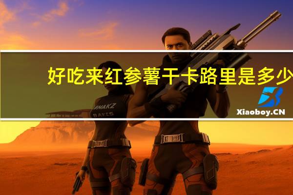 好吃来 红参薯干卡路里是多少