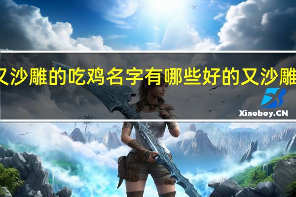 好听又沙雕的吃鸡名字 有哪些好的又沙雕的吃鸡名字