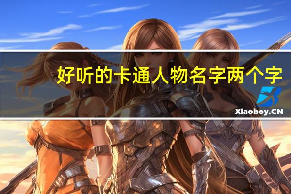 好听的卡通人物名字两个字（好听的卡通人物名字）
