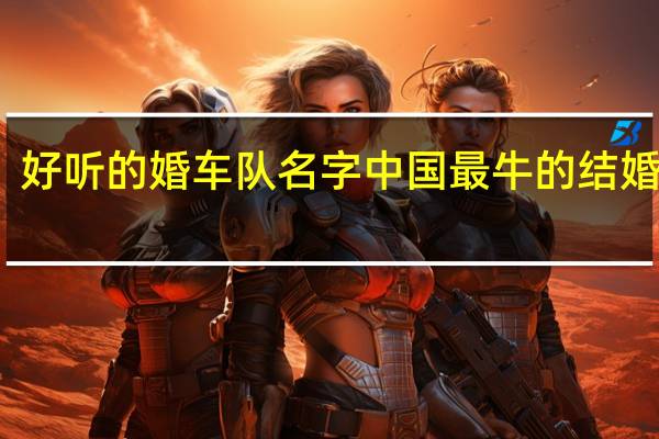 好听的婚车队名字 中国最牛的结婚车队